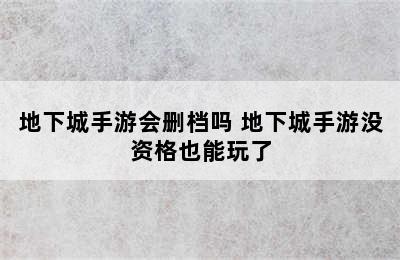 地下城手游会删档吗 地下城手游没资格也能玩了